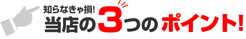 知らなきゃ損！当店の３つのポイント！