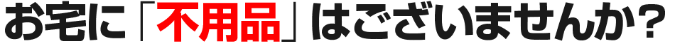 お宅に「不用品」はございませんか？